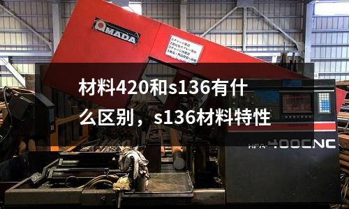 材料420和s136有什么區別，s136材料特性