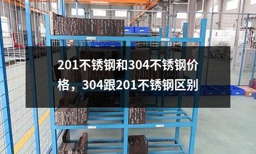 201不銹鋼和304不銹鋼價(jià)格，304跟201不銹鋼區(qū)別