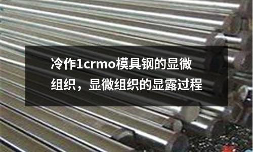 冷作1crmo模具鋼的顯微組織，顯微組織的顯露過程