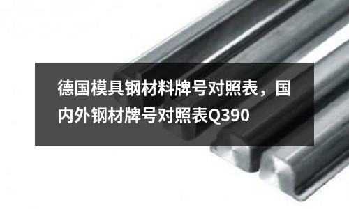 德國(guó)模具鋼材料牌號(hào)對(duì)照表，國(guó)內(nèi)外鋼材牌號(hào)對(duì)照表Q390