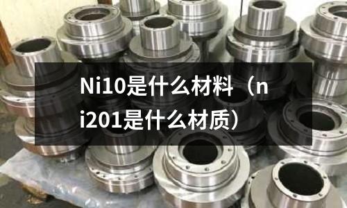 Ni10是什么材料（ni201是什么材質）