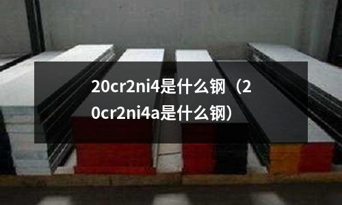 20cr2ni4是什么鋼（20cr2ni4a是什么鋼）