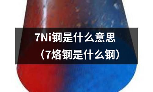 7Ni鋼是什么意思（7烙鋼是什么鋼）