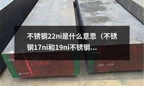 不銹鋼22ni是什么意思（不銹鋼17ni和19ni不銹鋼區別）