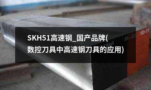 SKH51高速鋼_國產品牌(數控刀具中高速鋼刀具的應用)