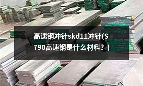 高速鋼沖針skd11沖針(S790高速鋼是什么材料？)