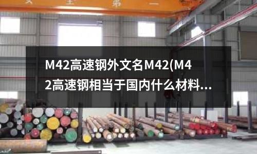 M42高速鋼外文名M42(M42高速鋼相當于國內什么材料？)