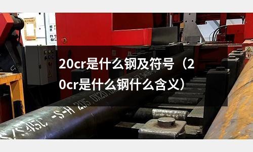 20cr是什么鋼及符號（20cr是什么鋼什么含義）