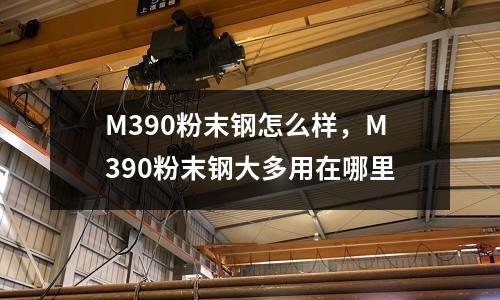 M390粉末鋼怎么樣，M390粉末鋼大多用在哪里