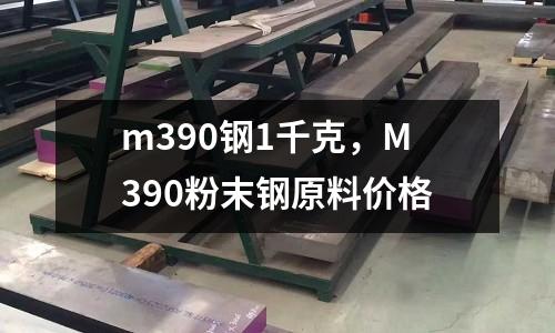 m390鋼1千克，M390粉末鋼原料價格