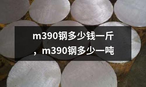 m390鋼多少錢一斤，m390鋼多少一噸