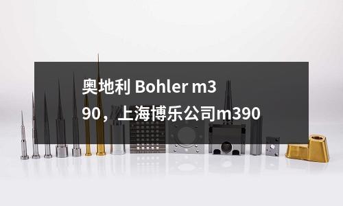 奧地利 Bohler m390，上海博樂公司m390