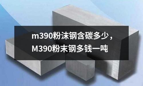 m390粉沫鋼含碳多少，M390粉末鋼多錢一噸