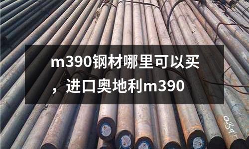 m390鋼材哪里可以買，進口奧地利m390