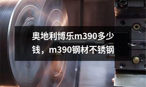 奧地利博樂m390多少錢，m390鋼材不銹鋼