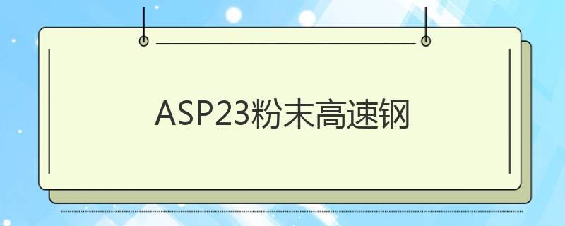 ASP23粉末高速鋼