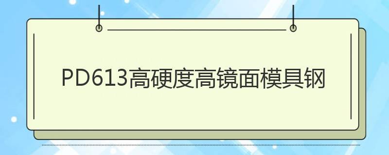 PD613高硬度高鏡面塑料模具鋼