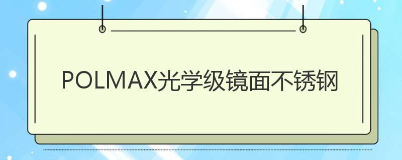 POLMAX光學級鏡面不銹鋼